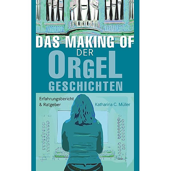 Das Making-Of der Orgelgeschichten, Katharina C. Müller