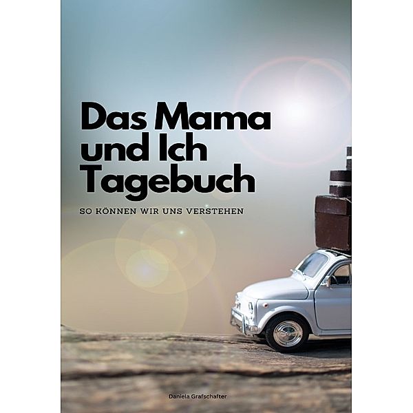Das Mama und Ich Tagebuch - So können wir uns verstehen!, Daniela Grafschafter