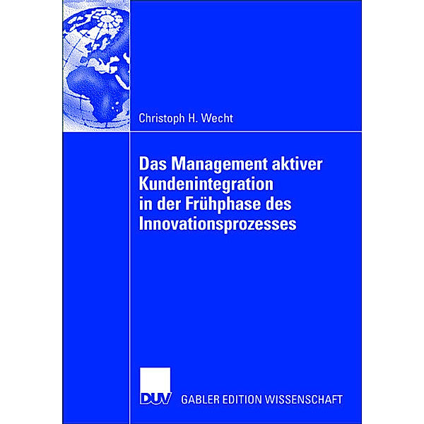 Das Management aktiver Kundenintegration in die Frühphase des Innovationsprozesses, Christoph H. Wecht