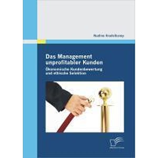 Das Management unprofitabler Kunden: Ökonomische Kundenbewertung und ethische Selektion, Nadine Knefelkamp