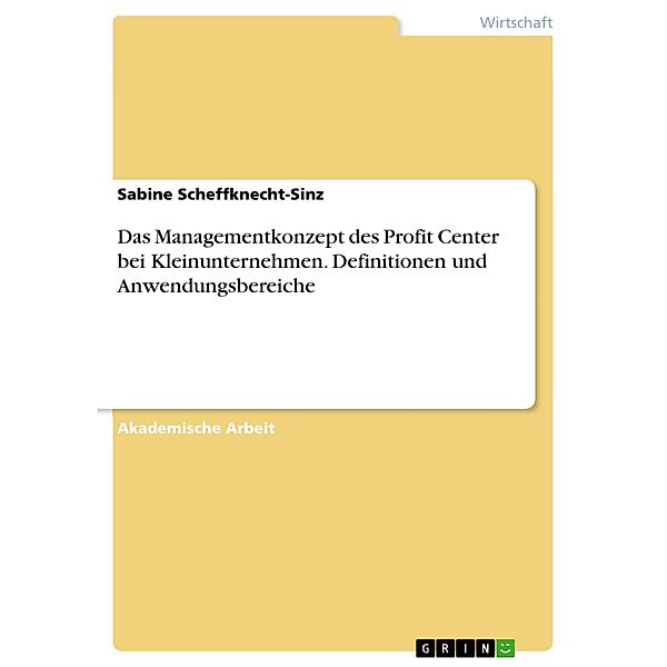 Das Managementkonzept des Profit Center bei Kleinunternehmen. Definitionen und Anwendungsbereiche, Sabine Scheffknecht-Sinz