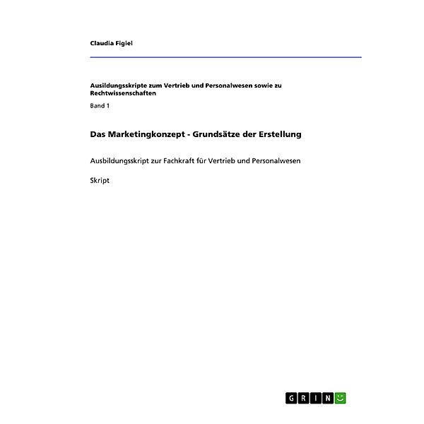 Das Marketingkonzept - Grundsätze der Erstellung / Ausildungsskripte zum Vertrieb und Personalwesen sowie zu Rechtwissenschaften Bd.Band 1, Claudia Figiel