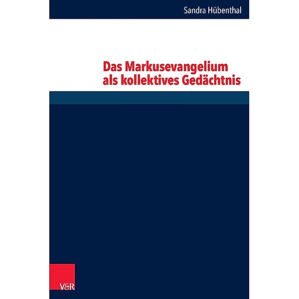 Das Markusevangelium als kollektives Gedächtnis / Forschungen zur Religion und Literatur des Alten und Neuen Testaments, Sandra Huebenthal