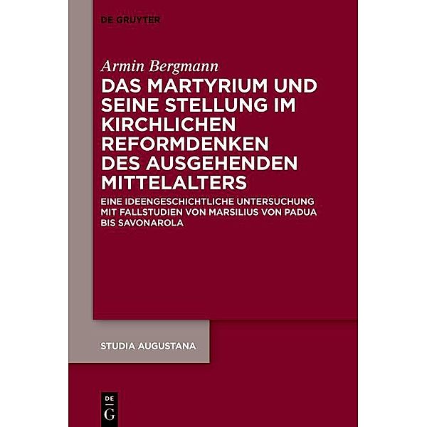 Das Martyrium und seine Stellung im kirchlichen Reformdenken des ausgehenden Mittelalters / Studia Augustana Bd.21, Armin Bergmann