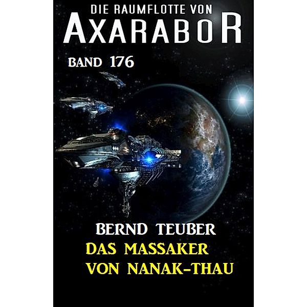 Das Massaker von Nanak-Thau: Die Raumflotte von Axarabor - Band 176 / Axarabor Bd.176, Bernd Teuber