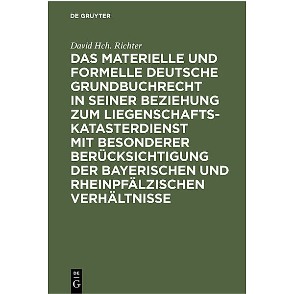 Das materielle und formelle Deutsche Grundbuchrecht in seiner Beziehung zum Liegenschaftskatasterdienst mit besonderer Berücksichtigung der bayerischen und rheinpfälzischen Verhältnisse, David Hch. Richter