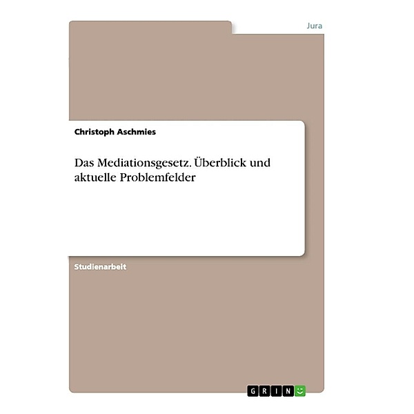 Das Mediationsgesetz. Überblick und aktuelle Problemfelder, Christoph Aschmies