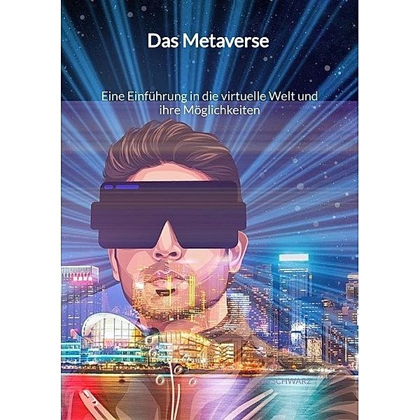 Das Metaverse - Eine Einführung in die virtuelle Welt und ihre Möglichkeiten, Lena Schwarz