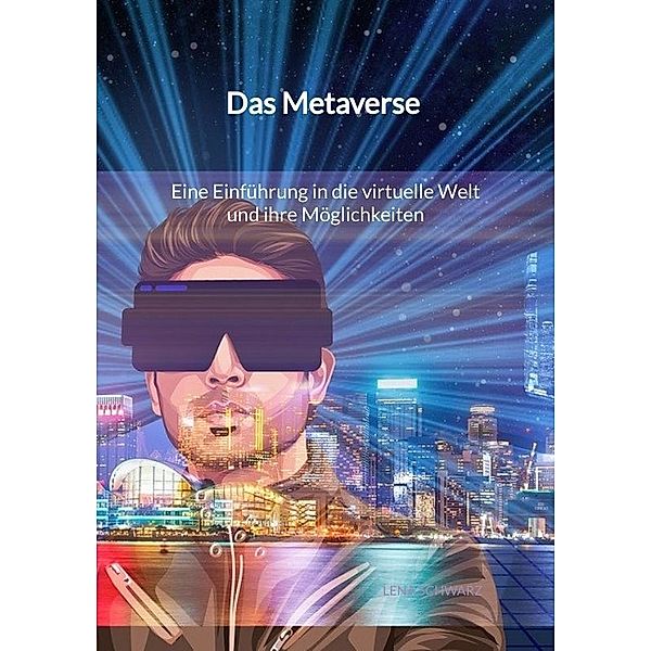 Das Metaverse - Eine Einführung in die virtuelle Welt und ihre Möglichkeiten, Lena Schwarz
