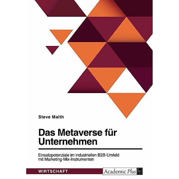 Das Metaverse für Unternehmen. Einsatzpotenziale im industriellen B2B-Umfeld mit Marketing-Mix-Instrumenten, Steve Maith