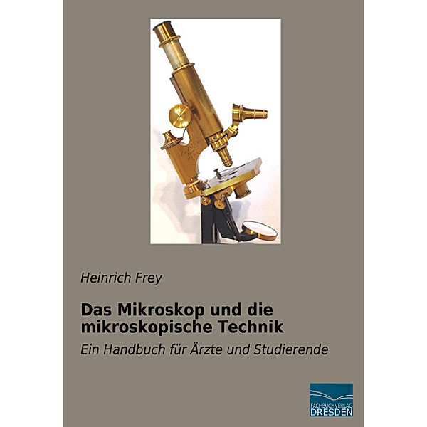 Das Mikroskop und die mikroskopische Technik, Heinrich Frey