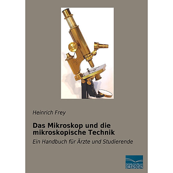 Das Mikroskop und die mikroskopische Technik, Heinrich Frey