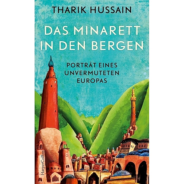 Das Minarett in den Bergen - Porträt eines unvermuteten Europas, Tharik Hussain