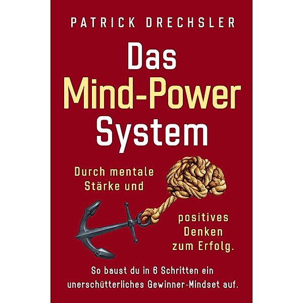 Das Mind-Power-System: Durch mentale Stärke und positives Denken zum Erfolg. So baust du in 6 Schritten ein unerschütterliches Gewinner-Mindset auf, Patrick Drechsler