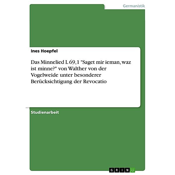 Das Minnelied L 69,1 Saget mir ieman, waz ist minne? von Walther von der Vogelweide unter besonderer Berücksichtigung der Revocatio, Ines Hoepfel