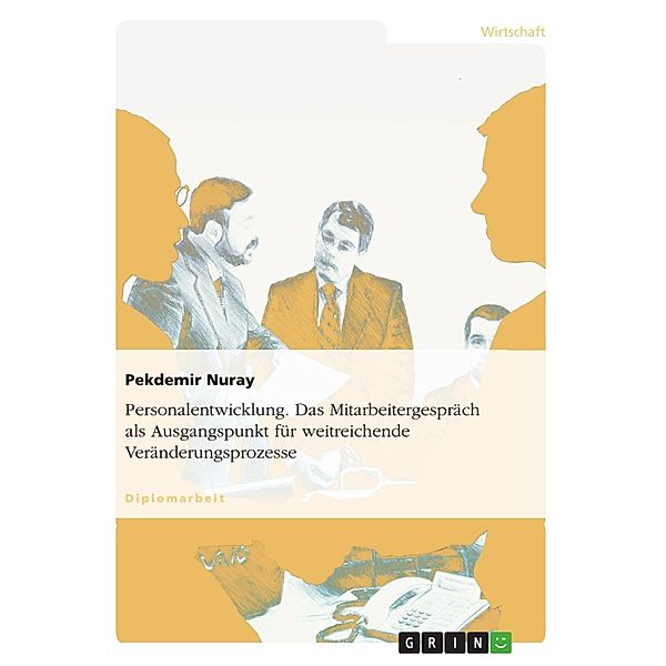 Das Mitarbeitergespräch als Instrumentarium der Personalentwicklung als Ausgangspunkt für weitreichende Veränderungsprozesse, Pekdemir Nuray