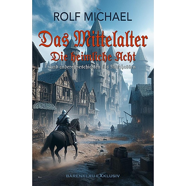 Das Mittelalter, Band 1: Die heimliche Acht und andere Geschichten aus Nordhessen, Rolf Michael