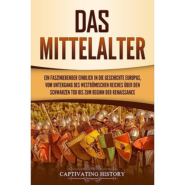 Das Mittelalter: Ein faszinierender Einblick in die Geschichte Europas, vom Untergang des Weströmischen Reiches über den Schwarzen Tod bis zum Beginn der Renaissance, Captivating History