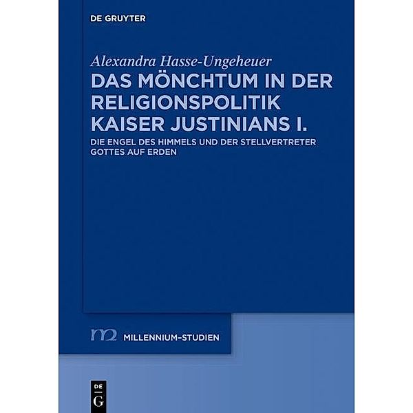 Das Mönchtum in der Religionspolitik Kaiser Justinians I. / Millennium-Studien / Millennium Studies Bd.59, Alexandra Hasse-Ungeheuer