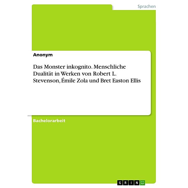 Das Monster inkognito. Menschliche Dualität in Werken von Robert L. Stevenson, Émile Zola und Bret Easton Ellis