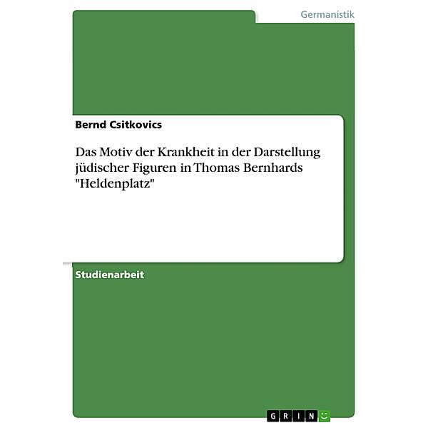 Das Motiv der Krankheit in der Darstellung jüdischer Figuren in Thomas Bernhards Heldenplatz, Bernd Csitkovics