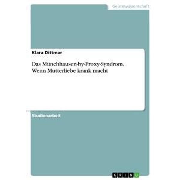 Das Münchhausen-by-Proxy-Syndrom. Wenn Mutterliebe krank macht, Klara Dittmar