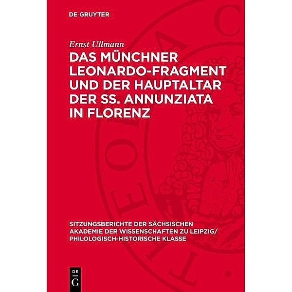 Das Münchner Leonardo-Fragment und der Hauptaltar der SS. Annunziata in Florenz / Sitzungsberichte der Sächsischen Akademie der Wissenschaften zu Leipzig/ Philologisch-Historische Klasse Bd.1301, Ernst Ullmann