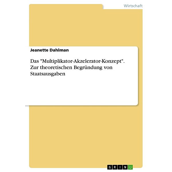 Das Multiplikator-Akzelerator-Konzept. Zur theoretischen Begründung von Staatsausgaben, Jeanette Dahlman