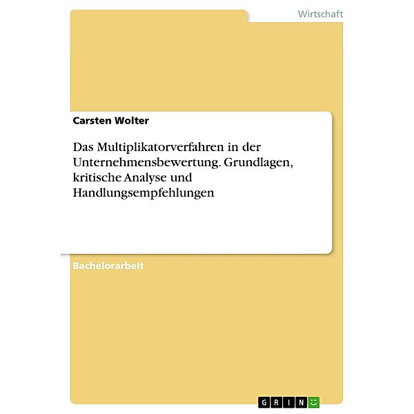 Das Multiplikatorverfahren in der Unternehmensbewertung. Grundlagen, kritische Analyse und Handlungsempfehlungen, Carsten Wolter