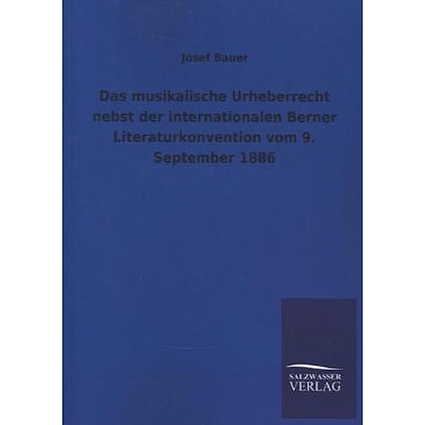 Das musikalische Urheberrecht nebst der internationalen Berner Literaturkonvention vom 9. September 1886, Josef Bauer