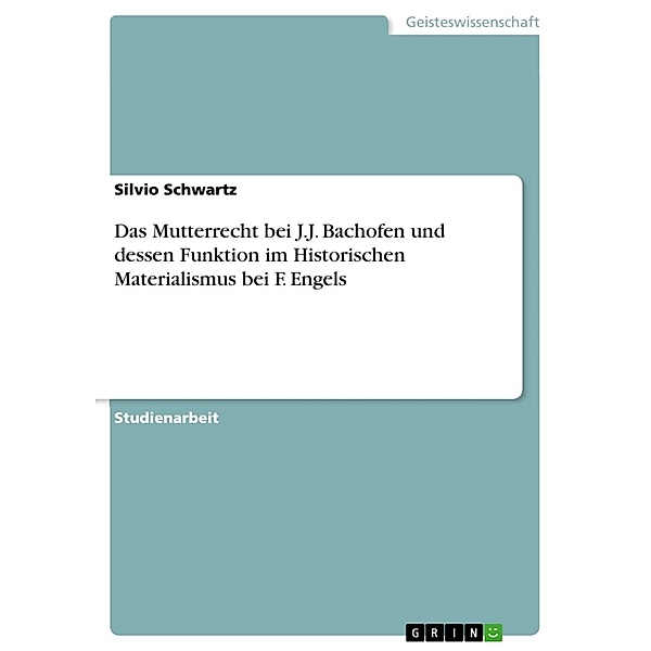 Das Mutterrecht bei J.J. Bachofen und dessen Funktion im Historischen Materialismus bei F. Engels, Silvio Schwartz