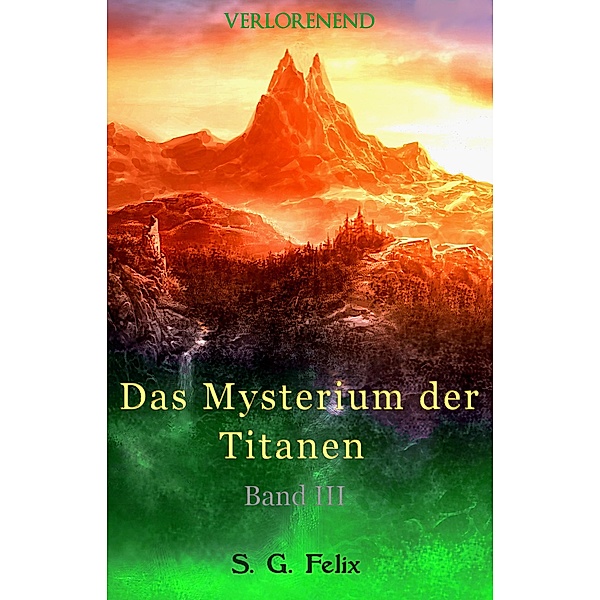 Das Mysterium der Titanen / Verlorenend-Tetralogie Bd.3, S. G. Felix