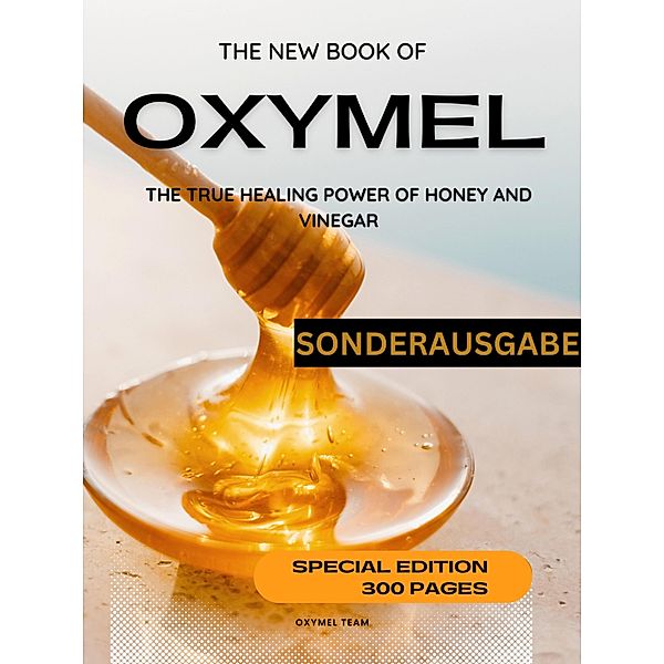 DAS NEUE OXYMEL BUCH - DIE WAHRE HEILKRAFT VON HONIG UND ESSIG  Sonderausgabe 300 Seiten OXYMEL TEAM, Oxymel Team