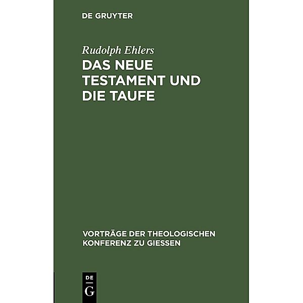 Das neue Testament und die Taufe / Vorträge der Theologischen Konferenz zu Giessen Bd.6, Rudolph Ehlers