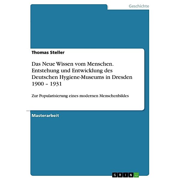 Das Neue Wissen vom Menschen - Entstehung und Entwicklung des Deutschen Hygiene-Museums in Dresden 1900 - 1931, Thomas Steller
