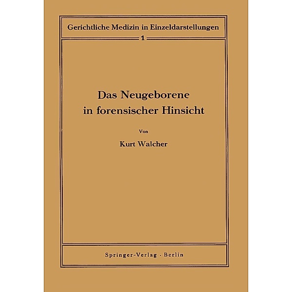 Das Neugeborene in forensischer Hinsicht / Gerichtliche Medizin in Einzeldarstellungen Bd.1, Kurt Walcher