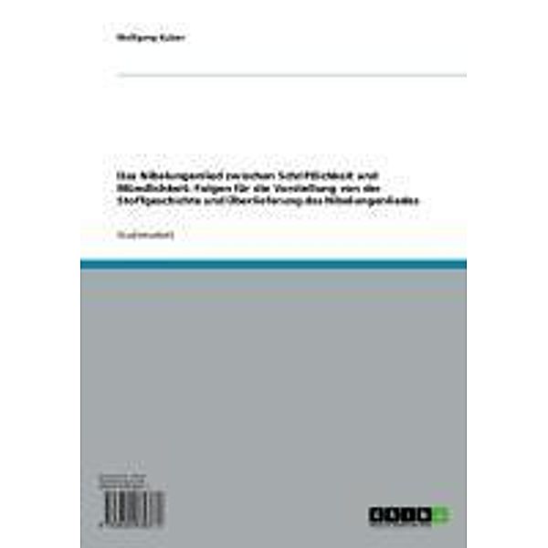 Das Nibelungenlied zwischen Schriftlichkeit und Mündlichkeit: Folgen für die Vorstellung von der Stoffgeschichte und Überlieferung des Nibelungenliedes, Wolfgang Kulzer