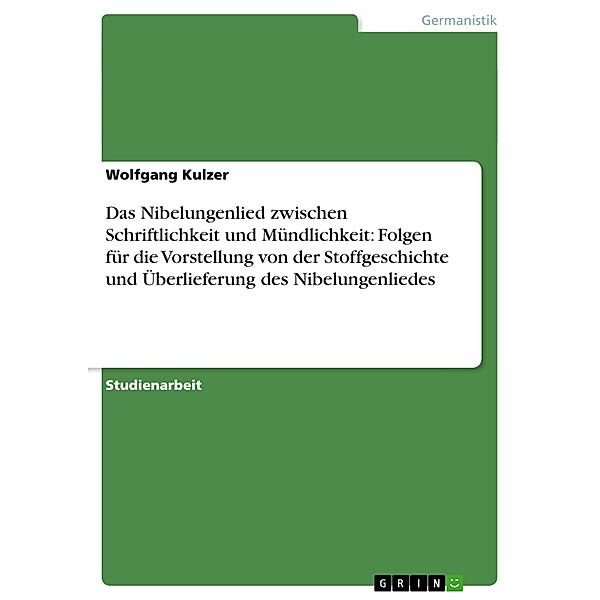 Das Nibelungenlied zwischen Schriftlichkeit und Mündlichkeit: Folgen für die Vorstellung von der Stoffgeschichte und Übe, Wolfgang Kulzer