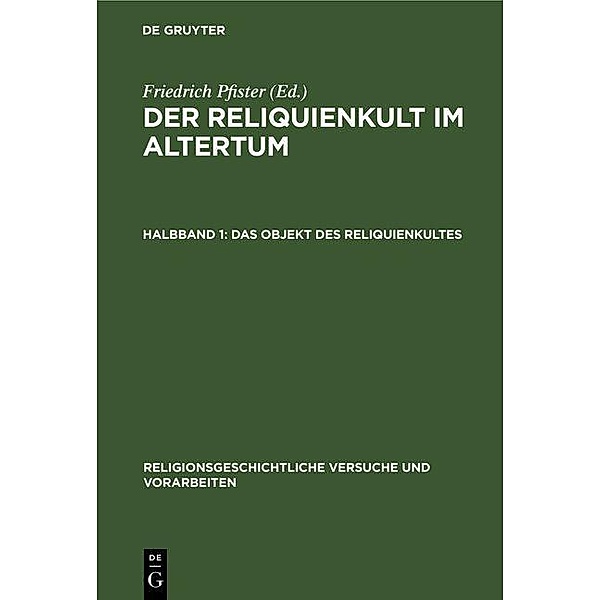 Das Objekt des Reliquienkultes / Religionsgeschichtliche Versuche und Vorarbeiten Bd.5, 1, Friedrich Pfister