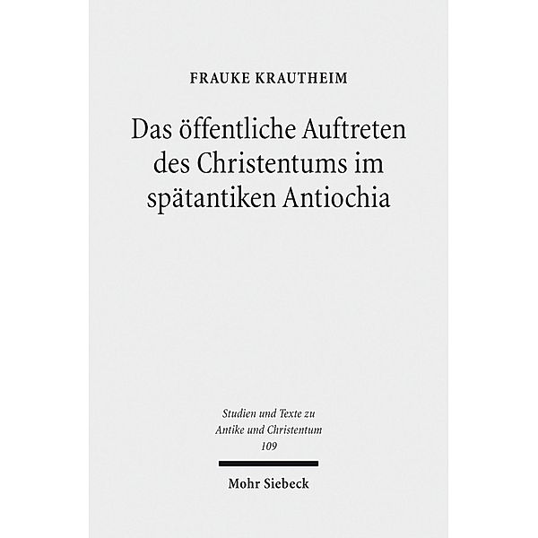 Das öffentliche Auftreten des Christentums im spätantiken Antiochia, Frauke Krautheim