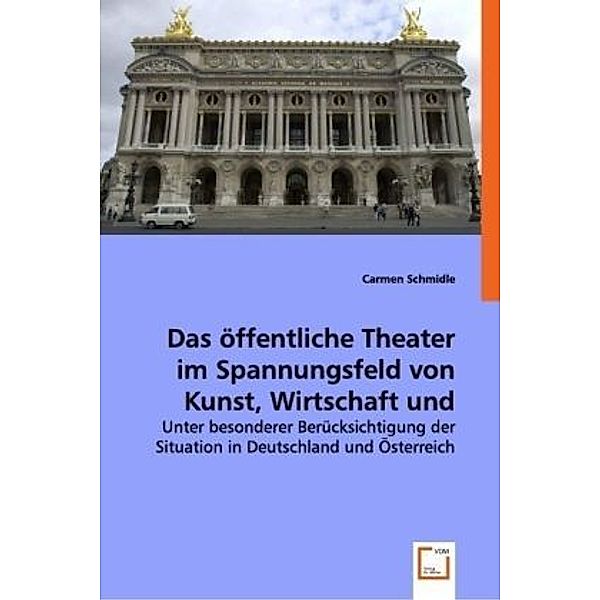 Das öffentliche Theaterim Spannungsfeld von Kunst,Wirtschaft und Politik, Carmen Schmidle