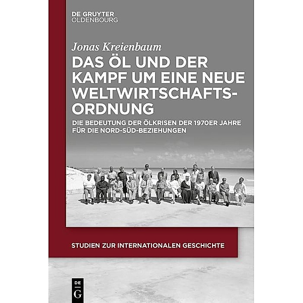 Das Öl und der Kampf um eine Neue Weltwirtschaftsordnung / Studien zur Internationalen Geschichte Bd.53, Jonas Kreienbaum