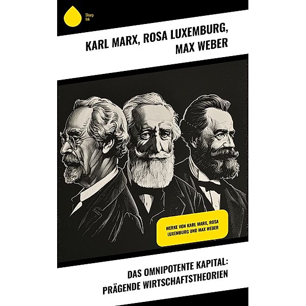 Das omnipotente Kapital: Prägende Wirtschaftstheorien, Karl Marx, Rosa Luxemburg, Max Weber