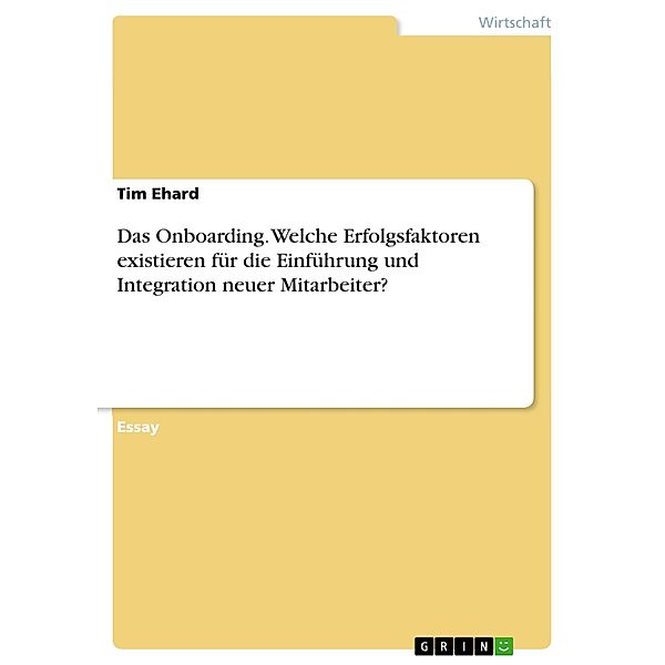 Das Onboarding. Welche Erfolgsfaktoren existieren für die Einführung und Integration neuer Mitarbeiter?, Tim Ehard