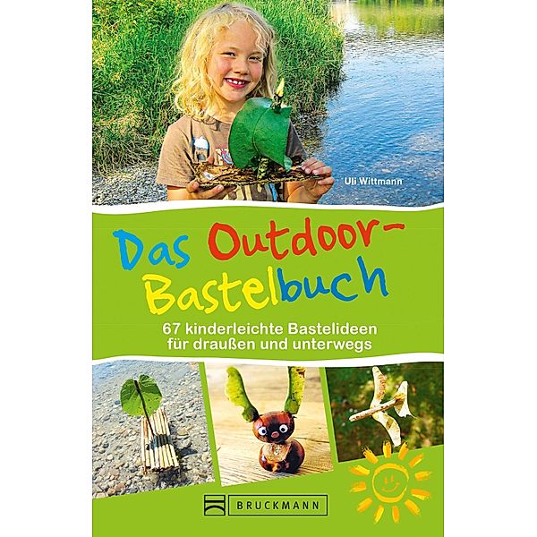 Das Outdoor-Bastelbuch. 66 kinderleichte Bastelideen für draußen und unterwegs., Uli Wittmann