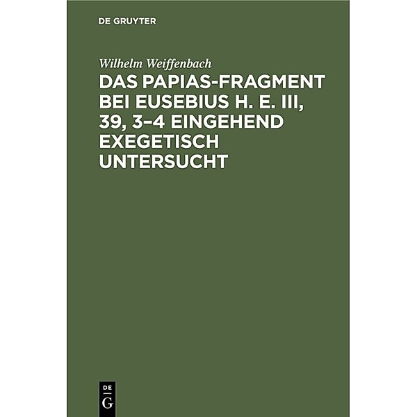 Das Papias-Fragment bei Eusebius H. E. III, 39, 3-4 eingehend exegetisch untersucht, Wilhelm Weiffenbach