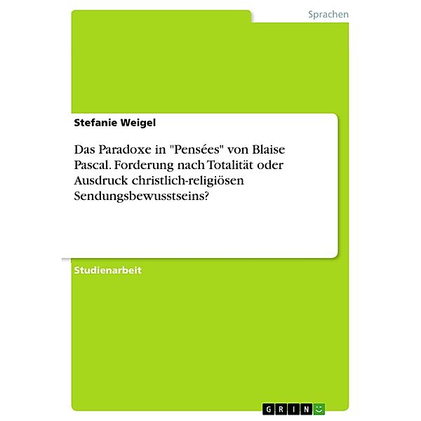 Das Paradoxe in Pensées von Blaise Pascal. Forderung nach Totalität oder Ausdruck christlich-religiösen Sendungsbewusstseins?, Stefanie Weigel