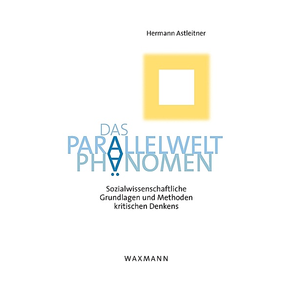Das Parallelwelt-Phänomen. Sozialwissenschaftliche Grundlagen und Methoden kritischen Denkens, Hermann Astleitner