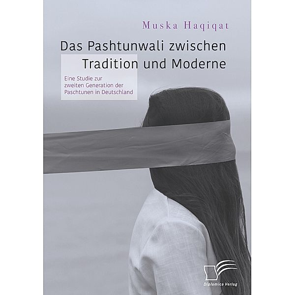 Das Pashtunwali zwischen Tradition und Moderne. Eine Studie zur zweiten Generation der Paschtunen in Deutschland, Muska Haqiqat