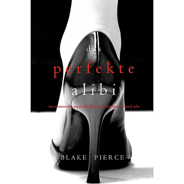Das Perfekte Alibi (Ein spannender Psychothriller mit Jessie Hunt - Band Acht) / Ein spannender Psychothriller mit Jessie Hunt  Bd.8, Blake Pierce